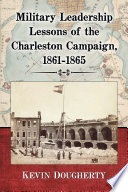 Military leadership lessons of the Charleston Campaign, 1861-1865 /
