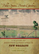 Public spaces, private gardens a history of designed landscapes in New Orleans /