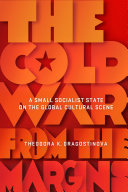 The Cold War from the Margins : A Small Socialist State on the Global Cultural Scene /