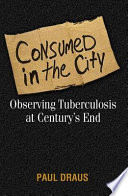 Consumed in the city observing tuberculosis at century's end /