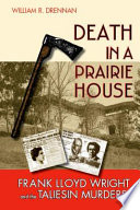 Death in a prairie house Frank Lloyd Wright and the Taliesin murders /