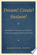 Dream! create! sustain! mastering the art and science of transforming school systems /