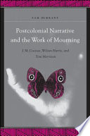 Postcolonial narrative and the work of mourning J.M. Coetzee, Wilson Harris, and Toni Morrison /