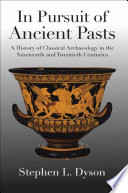 In pursuit of ancient pasts a history of classical archaeology in the nineteenth and twentieth centuries /