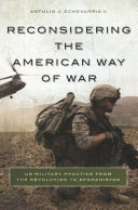 Reconsidering the American way of war : US military practice from the Revolution to Afghanistan /