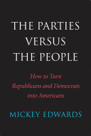 The parties versus the people how to turn Republicans and Democrats into Americans /