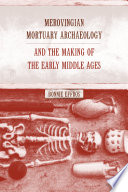 Merovingian mortuary archaeology and the making of the early Middle Ages