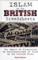 Islam in the British broadsheets the impact of orientalism on representations of Islam in the British press /