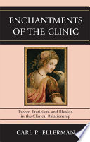 Enchantments of the clinic power, eroticism, and illusion in the clinical relationship /