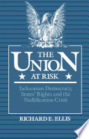 The Union at risk Jacksonian democracy, states' rights, and the nullification crisis /