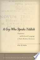 A goy who speaks Yiddish Christians and the Jewish language in early modern Germany /