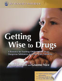 Getting wise to drugs a resource for teaching children about drugs, dangerous substances, and other risky situations /