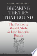 Breaking the ties that bound the politics of marital strife in late imperial Russia /