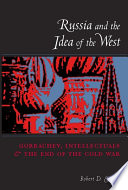 Russia and the idea of the West Gorbachev, intellectuals, and the end of the Cold War /