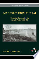 Mad tales from the Raj colonial psychiatry in South Asia, 1800-58 /