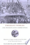 Emigrant worlds and transatlantic communities migration to Upper Canada in the first half of the nineteenth century /