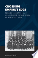 Crossing empire's edge Foreign Ministry police and Japanese expansionism in Northeast Asia /