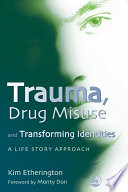 Trauma, drug misuse, and transforming identities a life story approach /