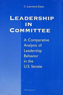 Leadership in committee a comparative analysis of leadership behavior in the U.S. Senate : with a new preface for the paperback /