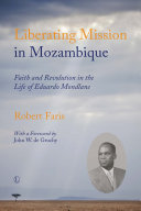 Liberating mission in Mozambique : faith and revolution in the life of Eduardo Mondlane /
