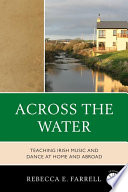 Across the water teaching Irish music and dance at home and abroad /