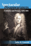 Spectacular Disappearances Celebrity and Privacy, 1696-1801 /