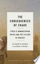 The Consequences of Chaos : Syria’s Humanitarian Crisis and the Failure to Protect /