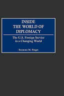 Inside the world of diplomacy the U.S. Foreign Service in a changing world /