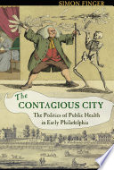 The contagious city the politics of public health in early Philadelphia /