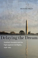 Delaying the dream southern senators and the fight against civil rights, 1938-1965 /