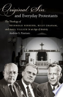 Original sin and everyday Protestants the theology of Reinhold Niebuhr, Billy Graham, and Paul Tillich in an age of anxiety /