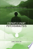 Coparticipant psychoanalysis toward a new theory of clinical inquiry /