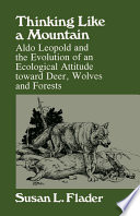 Thinking like a mountain Aldo Leopold and the evolution of an ecological attitude toward deer, wolves, and forests /