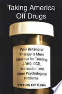Taking America off drugs why behavioral therapy is more effective for treating ADHD, OCD, depression, and other psychological problems /