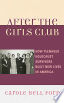 After the Girls Club how teenaged Holocaust survivors built new lives in America /