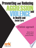 Preventing and reducing aggression and violence in health and social care a holistic approach /
