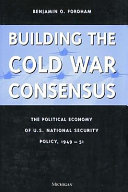 Building the Cold War consensus the political economy of U.S. national security policy, 1949-51 /