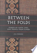 Between the folds stories of cloth, lives, and travels from Sumba /