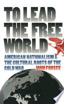 To lead the free world American nationalism and the cultural roots of the Cold War /