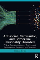 Antisocial, narcissistic, and borderline personality disorders : a new conceptualization of development, reinforcement, expression, and treatment /