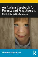 An autism casebook for parents and practitioners : the child behind the symptoms /
