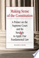 Making sense of the constitution a primer on the Supreme Court and its struggle to apply our fundamental law /