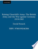 Raising Churchill's army the British Army and the war against Germany, 1919-1945 /