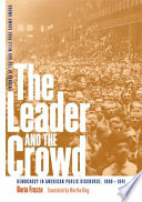 The leader and the crowd democracy in American public discourse, 1880-1941 /