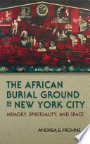The African Burial Ground in New York City : memory, spirituality, and space /