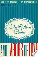 Blue-ribbon babies and labors of love race, class, and gender in U.S. adoption practice /