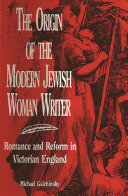 The Origin of the Modern Jewish Woman Writer : Romance and Reform in Victorian England /