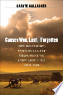 Causes won, lost, and forgotten how Hollywood & popular art shape what we know about the Civil War /