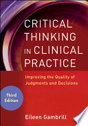 Critical thinking in clinical practice improving the quality of judgments and decisions /
