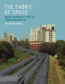 The fabric of space : water, modernity, and the urban imagination /